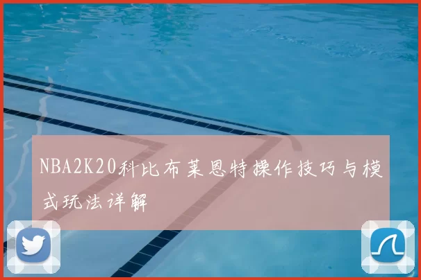 NBA2K20科比布莱恩特操作技巧与模式玩法详解