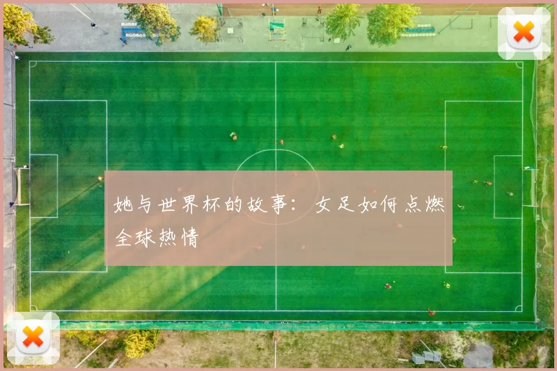 她与世界杯的故事：女足如何点燃全球热情