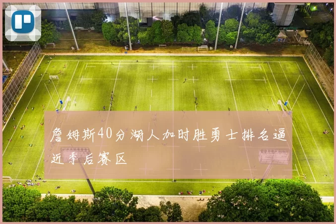 詹姆斯40分湖人加时胜勇士排名逼近季后赛区