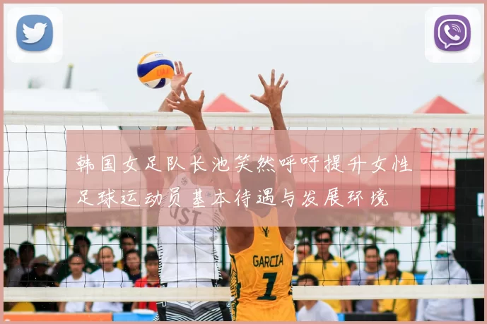韩国女足队长池笑然呼吁提升女性足球运动员基本待遇与发展环境