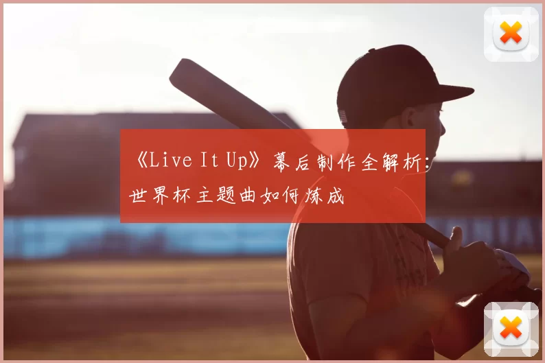 《Live It Up》幕后制作全解析:世界杯主题曲如何炼成