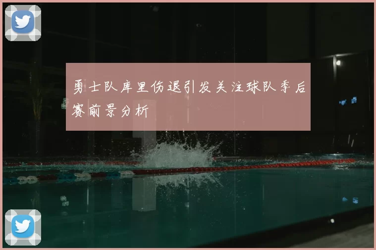勇士队库里伤退引发关注球队季后赛前景分析
