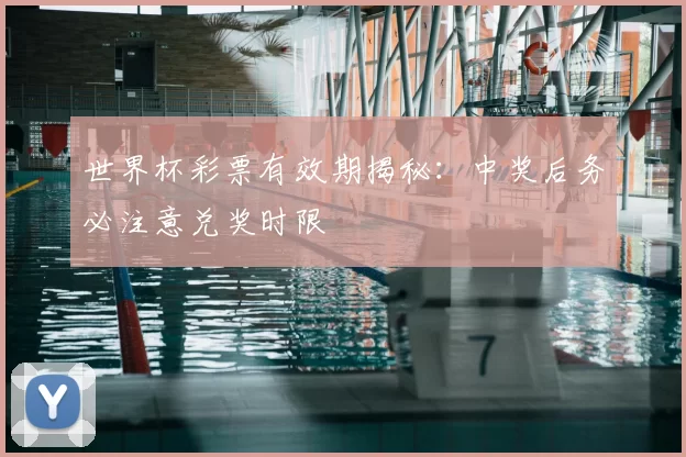 世界杯彩票有效期揭秘:中奖后务必注意兑奖时限