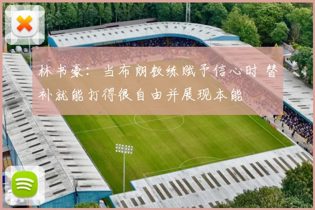 林书豪:当布朗教练赋予信心时 替补就能打得很自由并展现本能