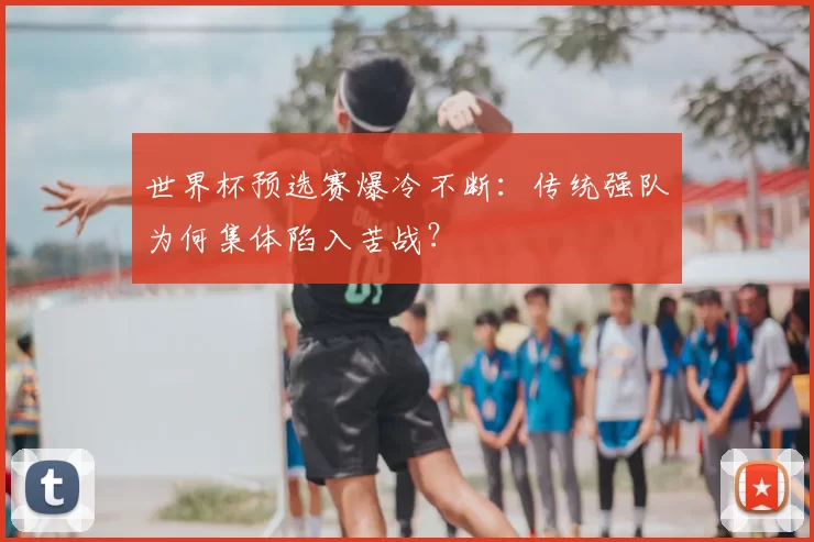 世界杯预选赛爆冷不断:传统强队为何集体陷入苦战?